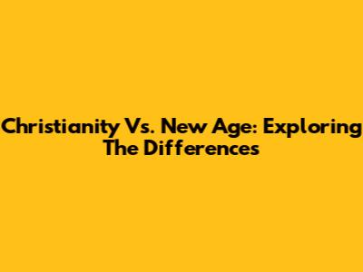 Christianity Vs. New Age: Exploring The Differences