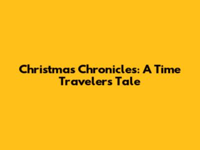 Christmas Chronicles: A Time Traveler's Tale