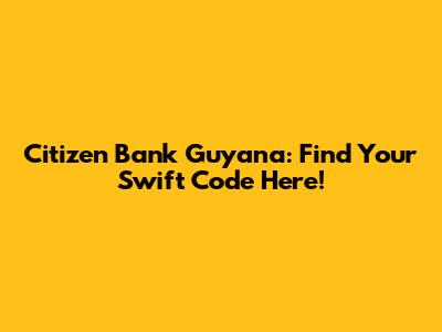 Citizen Bank Guyana: Find Your Swift Code Here!