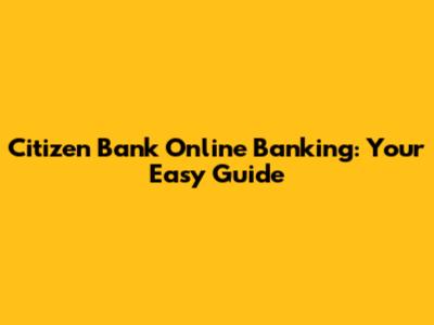 Citizen Bank Online Banking: Your Easy Guide