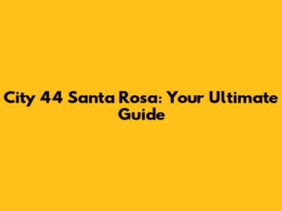 City 44 Santa Rosa: Your Ultimate Guide