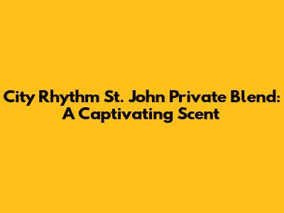 City Rhythm St. John Private Blend: A Captivating Scent