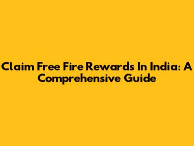 Claim Free Fire Rewards In India: A Comprehensive Guide