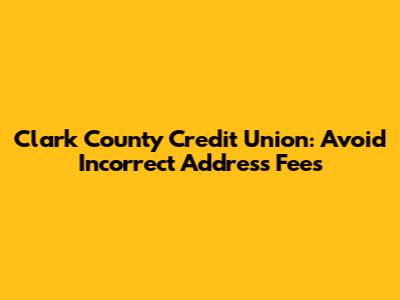 Clark County Credit Union: Avoid Incorrect Address Fees