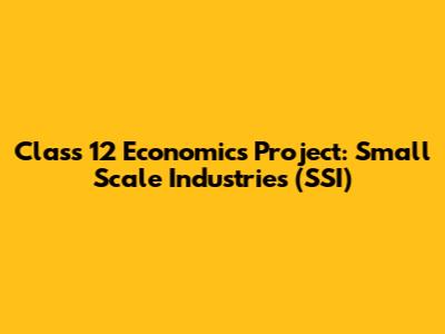 Class 12 Economics Project: Small Scale Industries (SSI)