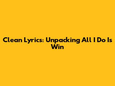 Clean Lyrics: Unpacking 'All I Do Is Win'
