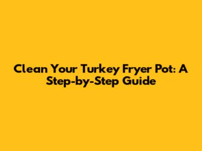 Clean Your Turkey Fryer Pot: A Step-by-Step Guide