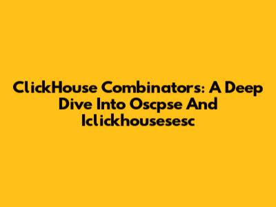 ClickHouse Combinators: A Deep Dive Into Oscpse And Iclickhousesesc