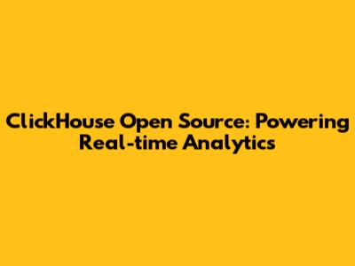 ClickHouse Open Source: Powering Real-time Analytics