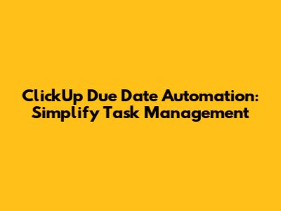 ClickUp Due Date Automation: Simplify Task Management