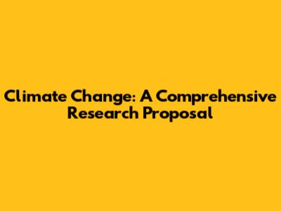 Climate Change: A Comprehensive Research Proposal