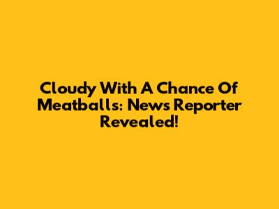 Cloudy With A Chance Of Meatballs: News Reporter Revealed!