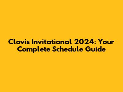Clovis Invitational 2024: Your Complete Schedule Guide