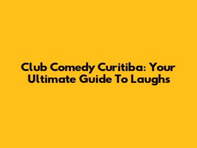 Club Comedy Curitiba: Your Ultimate Guide To Laughs