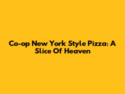 Co-op New York Style Pizza: A Slice Of Heaven