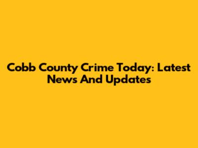 Cobb County Crime Today: Latest News And Updates