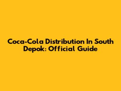 Coca-Cola Distribution In South Depok: Official Guide