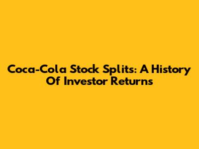 Coca-Cola Stock Splits: A History Of Investor Returns