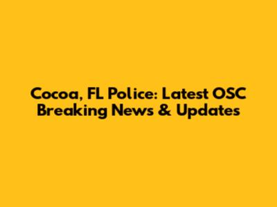 Cocoa, FL Police: Latest OSC Breaking News & Updates