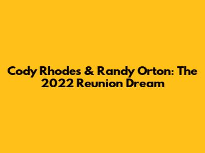 Cody Rhodes & Randy Orton: The 2022 Reunion Dream