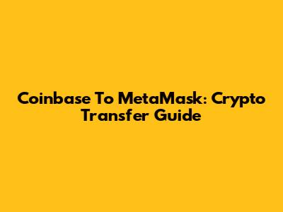 Coinbase To MetaMask: Crypto Transfer Guide