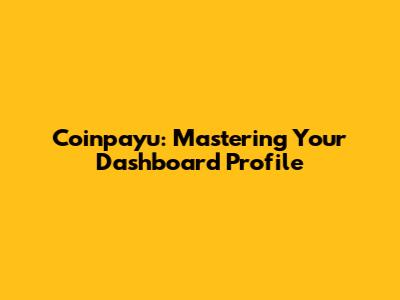Coinpayu: Mastering Your Dashboard Profile