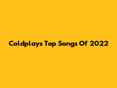 Coldplay's Top Songs Of 2022