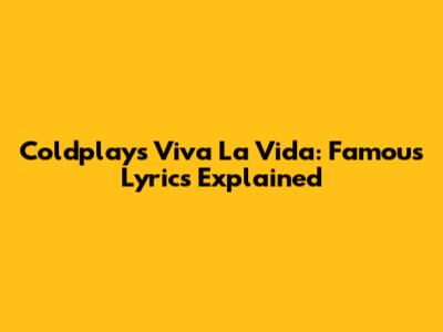 Coldplay's Viva La Vida: Famous Lyrics Explained