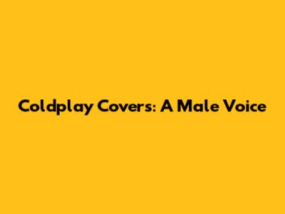 Coldplay Covers: A Male Voice