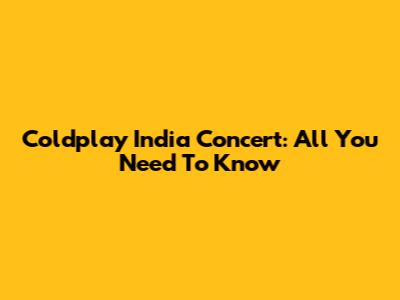 Coldplay India Concert: All You Need To Know