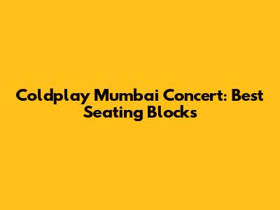 Coldplay Mumbai Concert: Best Seating Blocks