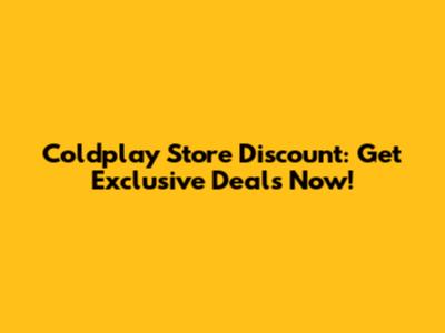 Coldplay Store Discount: Get Exclusive Deals Now!