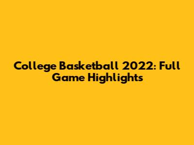 College Basketball 2022: Full Game Highlights