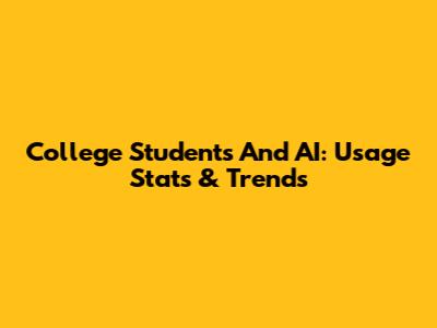 College Students And AI: Usage Stats & Trends
