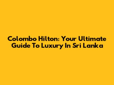 Colombo Hilton: Your Ultimate Guide To Luxury In Sri Lanka
