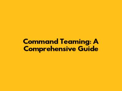 Command Teaming: A Comprehensive Guide