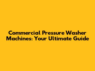 Commercial Pressure Washer Machines: Your Ultimate Guide