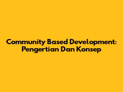 Community Based Development: Pengertian Dan Konsep