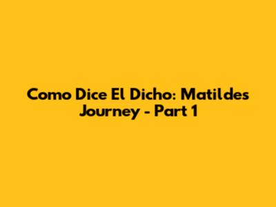 Como Dice El Dicho: Matilde's Journey - Part 1