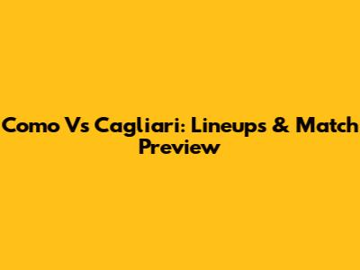 Como Vs Cagliari: Lineups & Match Preview