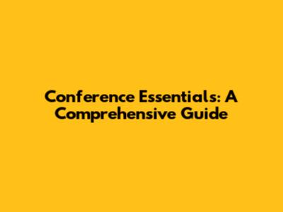 Conference Essentials: A Comprehensive Guide