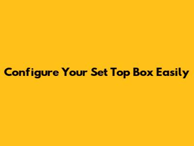 Configure Your Set Top Box Easily