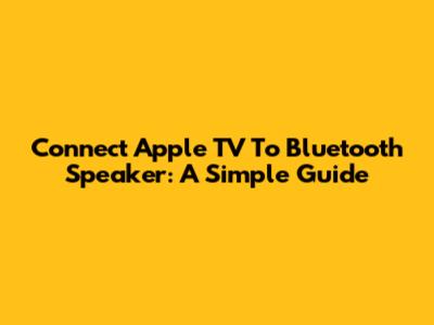 Connect Apple TV To Bluetooth Speaker: A Simple Guide