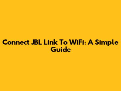 Connect JBL Link To WiFi: A Simple Guide