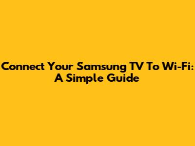 Connect Your Samsung TV To Wi-Fi: A Simple Guide