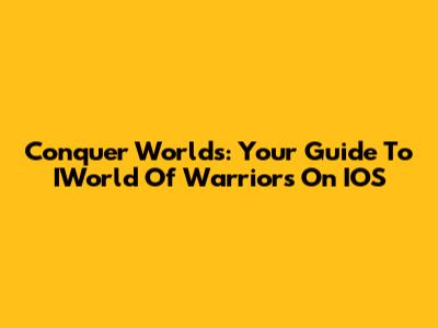 Conquer Worlds: Your Guide To IWorld Of Warriors On IOS