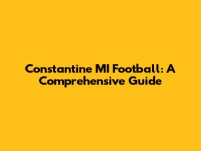 Constantine MI Football: A Comprehensive Guide