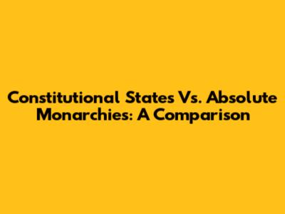 Constitutional States Vs. Absolute Monarchies: A Comparison