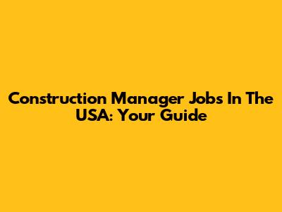 Construction Manager Jobs In The USA: Your Guide