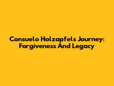 Consuelo Holzapfel's Journey: Forgiveness And Legacy